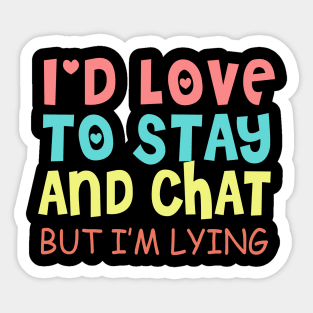 I'd Love To Stay And Chat But I'm Lying Sticker